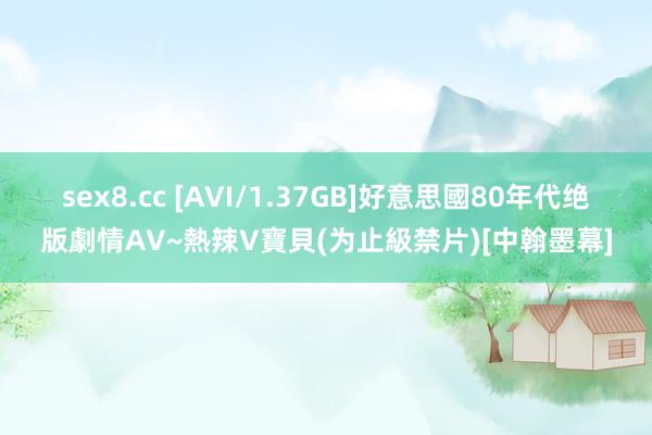 sex8.cc [AVI/1.37GB]好意思國80年代绝版劇情AV~熱辣V寶貝(为止級禁片)[中翰墨幕]