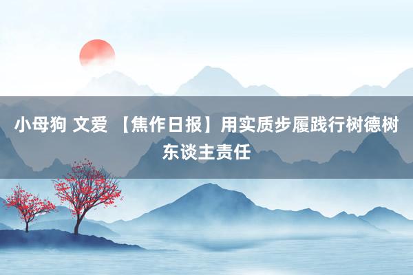 小母狗 文爱 【焦作日报】用实质步履践行树德树东谈主责任