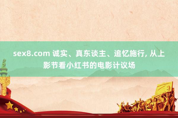 sex8.com 诚实、真东谈主、追忆施行, 从上影节看小红书的电影计议场